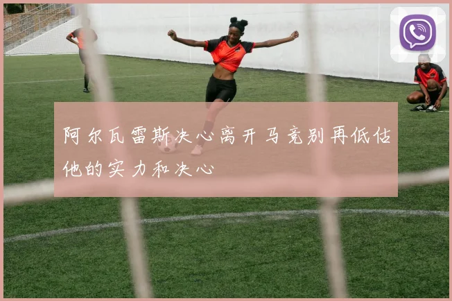 阿尔瓦雷斯决心离开马竞别再低估他的实力和决心