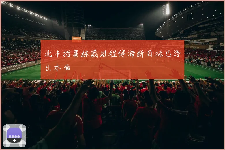 北卡招募林葳进程停滞新目标已浮出水面