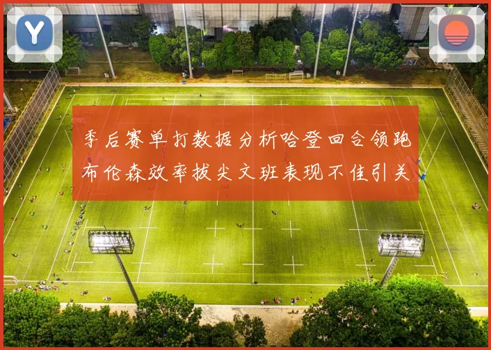 季后赛单打数据分析哈登回合领跑布伦森效率拔尖文班表现不佳引关注