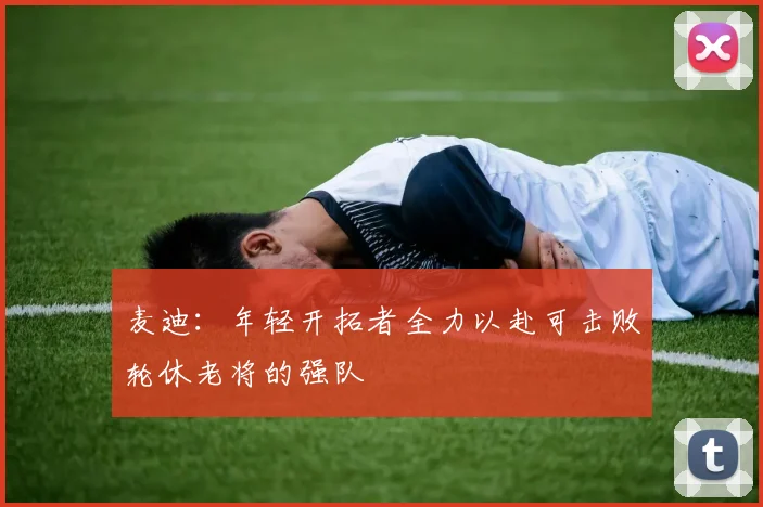 麦迪：年轻开拓者全力以赴可击败轮休老将的强队