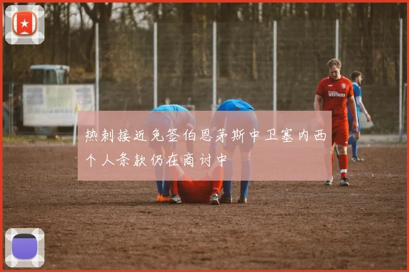 热刺接近免签伯恩茅斯中卫塞内西个人条款仍在商讨中