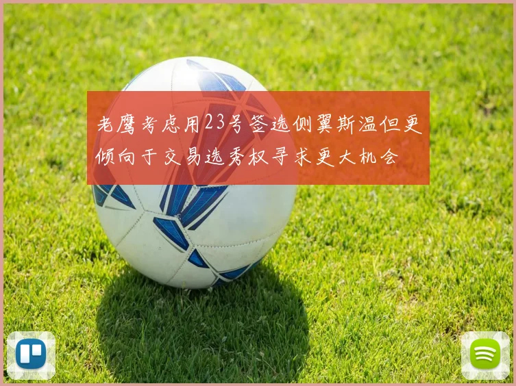 老鹰考虑用23号签选侧翼斯温但更倾向于交易选秀权寻求更大机会