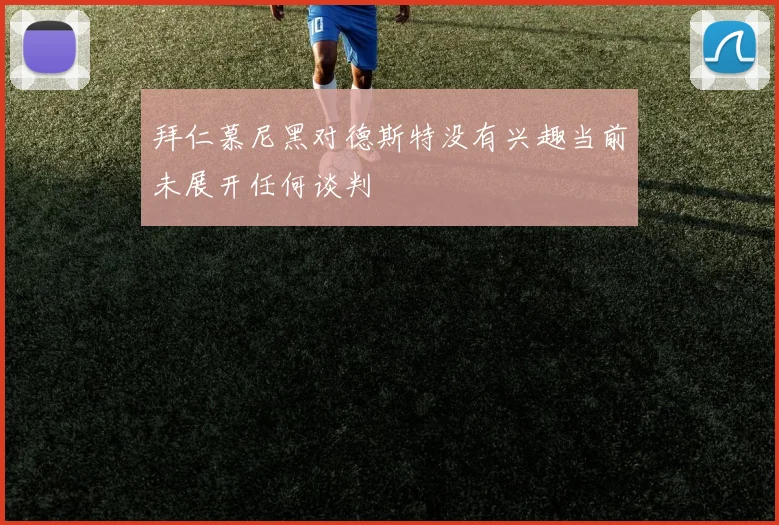 拜仁慕尼黑对德斯特没有兴趣当前未展开任何谈判
